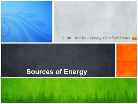 SPH4C Unit #3 – Energy Transformations Sources of Energy.