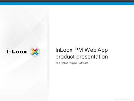 © 2001-2012 InLoox ® InLoox PM Web App product presentation The Online Project Software.