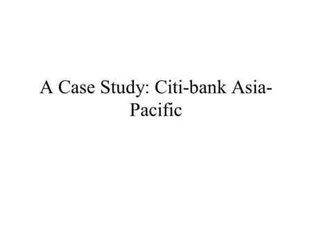 A Case Study: Citi-bank Asia- Pacific. Agenda Background Problems Strategies Implementation Conclusion.