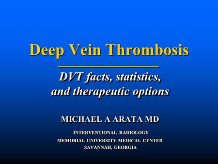 Deep Vein Thrombosis Deep Vein Thrombosis DVT facts, statistics, and therapeutic options MICHAEL A ARATA MD INTERVENTIONAL RADIOLOGY INTERVENTIONAL RADIOLOGY.