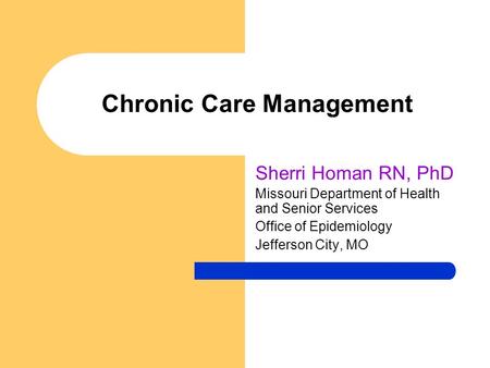 Chronic Care Management Sherri Homan RN, PhD Missouri Department of Health and Senior Services Office of Epidemiology Jefferson City, MO.