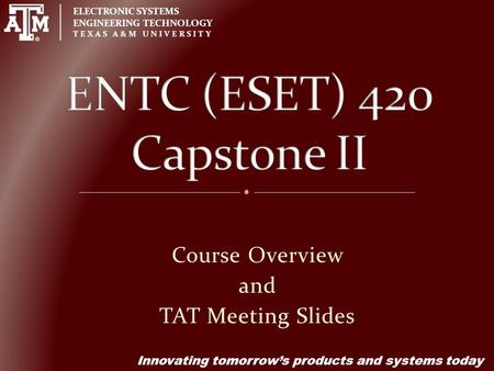 ELECTRONIC SYSTEMS ENGINEERING TECHNOLOGY TEXAS A&M UNIVERSITY Innovating tomorrow’s products and systems today Course Overview and TAT Meeting Slides.