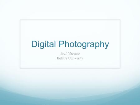 Digital Photography Prof. Vaccaro Hofstra University.
