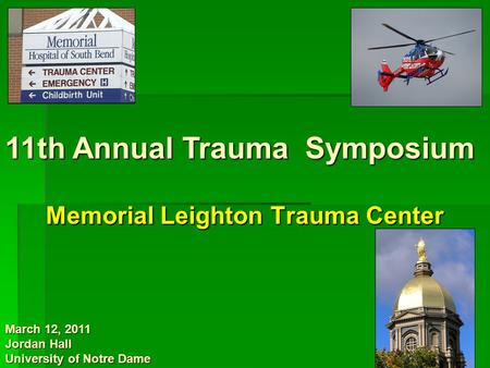 Memorial Leighton Trauma Center Memorial Leighton Trauma Center March 12, 2011 Jordan Hall University of Notre Dame 11th Annual Trauma Symposium.