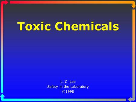 Toxic Chemicals L. C. Lee Safety in the Laboratory ©1998.