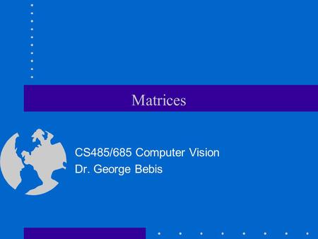Matrices CS485/685 Computer Vision Dr. George Bebis.