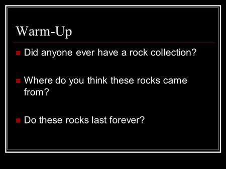 Warm-Up Did anyone ever have a rock collection? Where do you think these rocks came from? Do these rocks last forever?