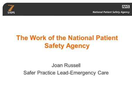 The Work of the National Patient Safety Agency Joan Russell Safer Practice Lead-Emergency Care.