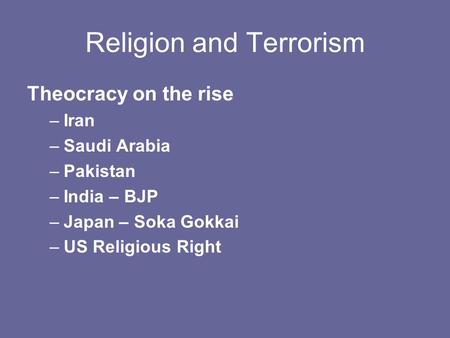 Religion and Terrorism Theocracy on the rise –Iran –Saudi Arabia –Pakistan –India – BJP –Japan – Soka Gokkai –US Religious Right.