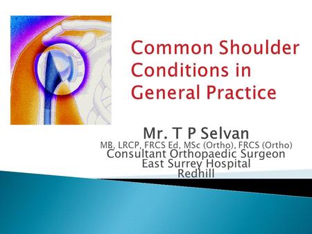 Mr. T P Selvan MB, LRCP, FRCS Ed, MSc (Ortho), FRCS (Ortho) Consultant Orthopaedic Surgeon East Surrey Hospital Redhill.