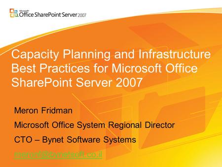 Capacity Planning and Infrastructure Best Practices for Microsoft Office SharePoint Server 2007 Meron Fridman Microsoft Office System Regional Director.