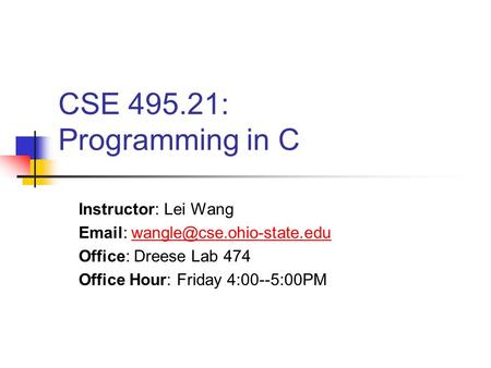 CSE 495.21: Programming in C Instructor: Lei Wang   Office: Dreese Lab 474 Office Hour: Friday.