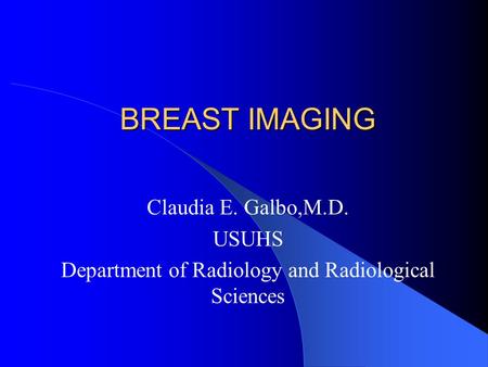 BREAST IMAGING Claudia E. Galbo,M.D. USUHS Department of Radiology and Radiological Sciences.