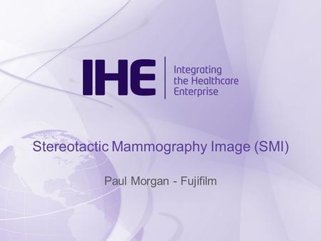 Stereotactic Mammography Image (SMI) Paul Morgan - Fujifilm.