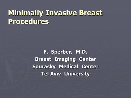 Minimally Invasive Breast Procedures F. Sperber, M.D. Breast Imaging Center Sourasky Medical Center Tel Aviv University.