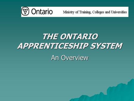 THE ONTARIO APPRENTICESHIP SYSTEM An Overview. 08/08/2015 MINISTRY OF TRAINING, COLLEGES & UNIVERSITIES2 APPRENTICESHIP: BASIC FACTS  Apprenticeship.