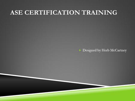 ASE CERTIFICATION TRAINING  Designed by Herb McCartney.