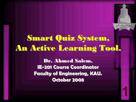 1 Smart Quiz System, An Active Learning Tool. Dr. Ahmed Salem, IE-201 Course Coordinator Faculty of Engineering, KAU. October 2008 Dr. Ahmed Salem, IE-201.