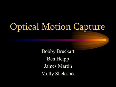 Optical Motion Capture Bobby Bruckart Ben Heipp James Martin Molly Shelestak.