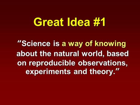 Great Idea #1 “Science is a way of knowing about the natural world, based on reproducible observations, experiments and theory.” “Science is a way of knowing.