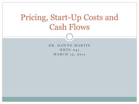 DR. DAWNE MARTIN MKTG 241 MARCH 15, 2011 Pricing, Start-Up Costs and Cash Flows.
