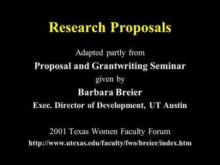 Research Proposals Adapted partly from Proposal and Grantwriting Seminar given by Barbara Breier Exec. Director of Development, UT Austin 2001 Texas Women.