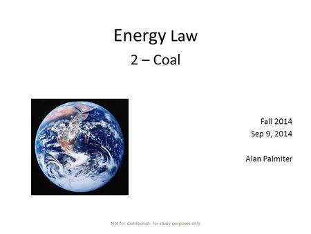 Energy Law 2 – Coal Fall 2014 Sep 9, 2014 Alan Palmiter Not for distribution- for study purposes only.