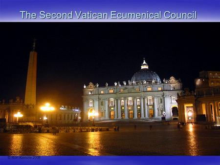 © Ron Kienzle 2008 The Second Vatican Ecumenical Council.