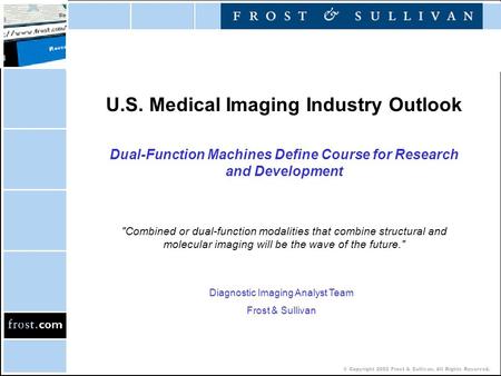 © Copyright 2002 Frost & Sullivan. All Rights Reserved. U.S. Medical Imaging Industry Outlook Dual-Function Machines Define Course for Research and Development.