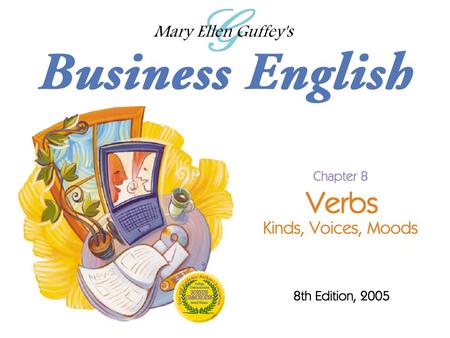 Ch. 8 - 2 Mary Ellen Guffey, Business English, 8e Objectives Distinguish between transitive and intransitive verbs. Identify at least ten linking verbs.