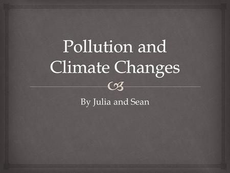 By Julia and Sean.   Pollution: Act of contaminating.  Climate: The weather. Glossary.