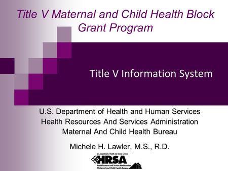 Title V Information System U.S. Department of Health and Human Services Health Resources And Services Administration Maternal And Child Health Bureau Michele.