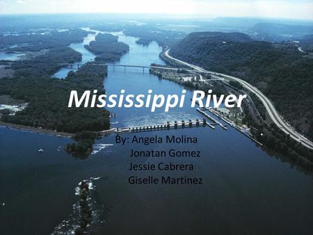 Mississippi River By: Angela Molina Jonatan Gomez Jessie Cabrera Giselle Martinez.