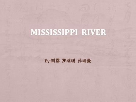 By: 刘露 罗继瑶 孙瑞曼. + Mississippi River + Name origin: Ojibwe word misi-ziibi, meaning Great River, or gichi-ziibi, meaning Big RiverOjibwe + Country.