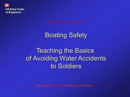 US Army Corps of Engineers One Corps Serving The Army and the Nation Boating Safety Teaching the Basics of Avoiding Water Accidents to Soldiers Boating.