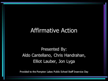 Affirmative Action Presented By: Aldo Cantellano, Chris Handrahan, Elliot Lauber, Jon Lyga Provided to the Pompton Lakes Public School Staff Inservice.