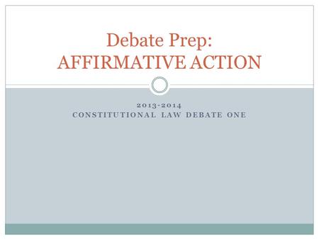 2013-2014 CONSTITUTIONAL LAW DEBATE ONE Debate Prep: AFFIRMATIVE ACTION.