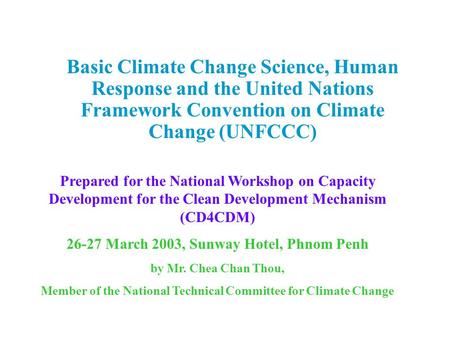 Basic Climate Change Science, Human Response and the United Nations Framework Convention on Climate Change (UNFCCC) Prepared for the National Workshop.