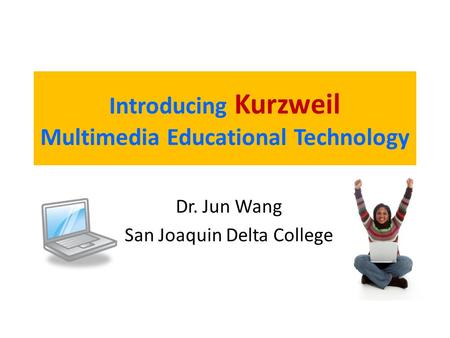 Introducing Kurzweil Multimedia Educational Technology Dr. Jun Wang San Joaquin Delta College.