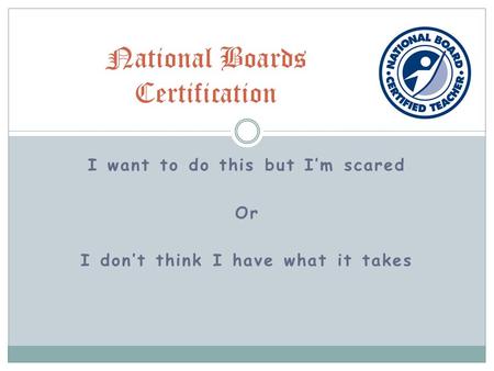 I want to do this but I’m scared Or I don’t think I have what it takes National Boards Certification.