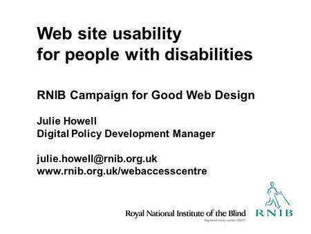 Web site usability for people with disabilities RNIB Campaign for Good Web Design Julie Howell Digital Policy Development Manager