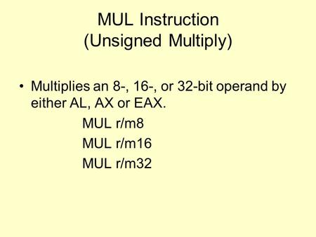 MUL Instruction (Unsigned Multiply) Multiplies an 8-, 16-, or 32-bit operand by either AL, AX or EAX. MUL r/m8 MUL r/m16 MUL r/m32.