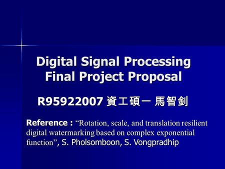 Digital Signal Processing Final Project Proposal R95922007 資工碩一 馬智釗 Reference : “Rotation, scale, and translation resilient digital watermarking based.