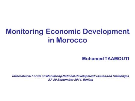 Monitoring Economic Development in Morocco Mohamed TAAMOUTI International Forum on Monitoring National Development: Issues and Challenges 27-29 September.