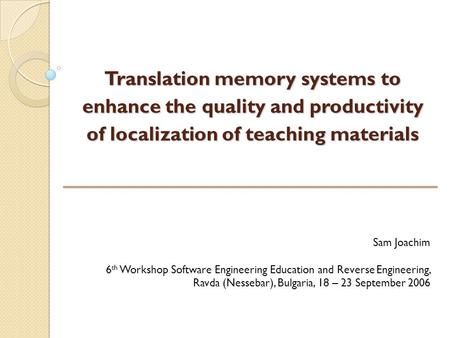 Translation memory systems to enhance the quality and productivity of localization of teaching materials Sam Joachim 6 th Workshop Software Engineering.