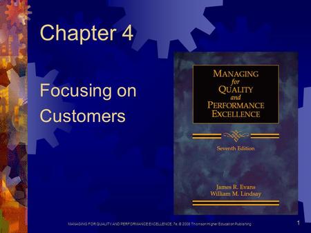 MANAGING FOR QUALITY AND PERFORMANCE EXCELLENCE, 7e, © 2008 Thomson Higher Education Publishing 1 Chapter 4 Focusing on Customers.