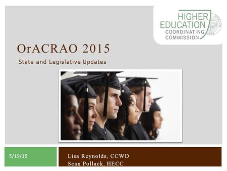 OrACRAO 2015 5/19/15 State and Legislative Updates Lisa Reynolds, CCWD Sean Pollack, HECC.