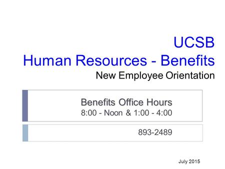 UCSB Human Resources - Benefits New Employee Orientation Benefits Office Hours 8:00 - Noon & 1:00 - 4:00 893-2489 July 2015.