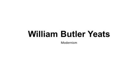 William Butler Yeats Modernism. WB Yeats – Early life Born in Dublin, Ireland, 1865, The son of a well-known Irish painter, John Butler Yeats. Spent his.