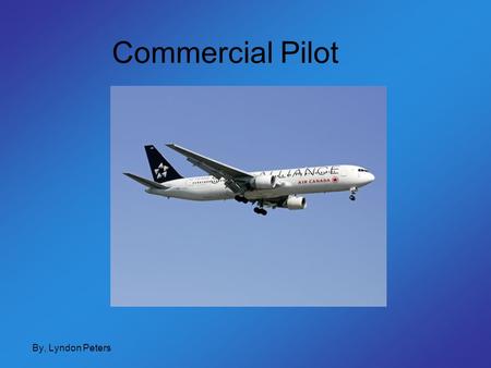 Commercial Pilot By, Lyndon Peters. Index High School Requirements Pilot Training Cost of Education Skills/ Interests needed Salary Demand Work Schedule.
